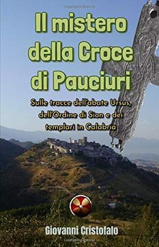 portada Il Mistero Della Croce di Pauciuri: Sulle Tracce Dell'abate Ursus, Dell'ordine di Sion e dei Templari in Calabria (in Italian)