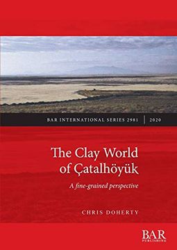 portada The Clay World of Çatalhöyük: A Fine-Grained Perspective (Bar International Series) (en Inglés)
