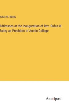 portada Addresses at the Inauguration of Rev. Rufus W. Bailey as President of Austin College (en Inglés)