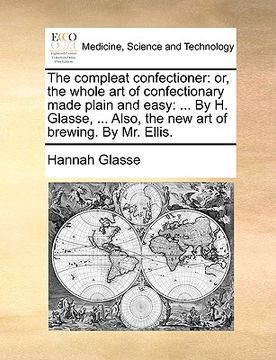 portada the compleat confectioner: or, the whole art of confectionary made plain and easy: ... by h. glasse, ... also, the new art of brewing. by mr. ell (in English)