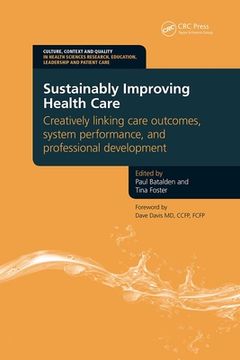 portada Sustainably Improving Health Care: Creatively Linking Care Outcomes, System Performance and Professional Development (en Inglés)