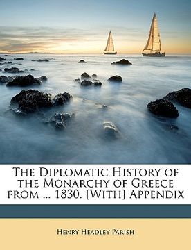 portada the diplomatic history of the monarchy of greece from ... 1830. [with] appendix (en Inglés)