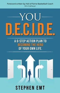portada You D. E. C. I. D. E. A 6-Step Action Plan to Becoming the Hero of Your own Life. 