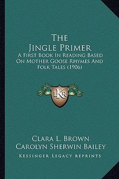 portada the jingle primer: a first book in reading based on mother goose rhymes and folk tales (1906) (en Inglés)