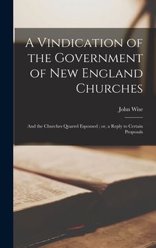 portada A Vindication of the Government of New England Churches: and the Churches Quarrel Espoused; or, a Reply to Certain Proposals (en Inglés)