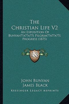 portada the christian life v2: an exposition of bunyanacentsa -a centss pilgrimacentsa -a centss progress (1875) (en Inglés)