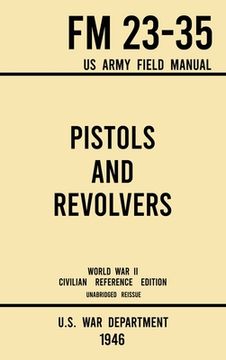 portada Pistols and Revolvers - FM 23-35 US Army Field Manual (1946 World War II Civilian Reference Edition): Unabridged Technical Manual On Vintage and Colle (in English)