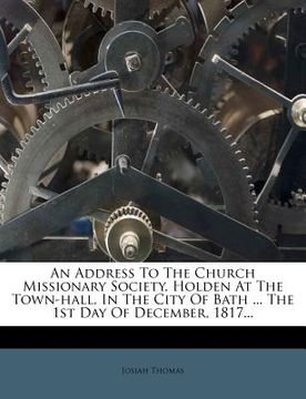 portada an address to the church missionary society, holden at the town-hall, in the city of bath ... the 1st day of december, 1817... (en Inglés)