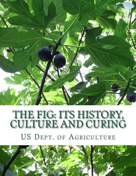 portada The Fig: Its History, Culture and Curing: With Descriptions of the Known Varieties of Figs (en Inglés)