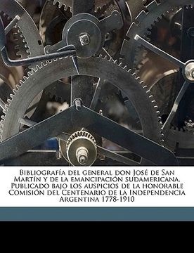 portada bibliografa del general don jos de san martn y de la emancipacin sudamericana. publicado bajo los auspicios de la honorable comisin del centenario de