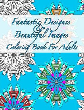 portada Fantastic Designs And Beautiful Images Coloring Book For Adults (en Inglés)