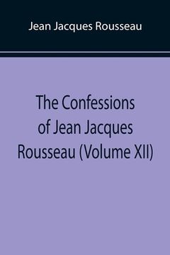 portada The Confessions of Jean Jacques Rousseau (Volume XII) (en Inglés)