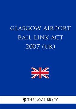 portada Glasgow Airport Rail Link Act 2007 (UK) (en Inglés)