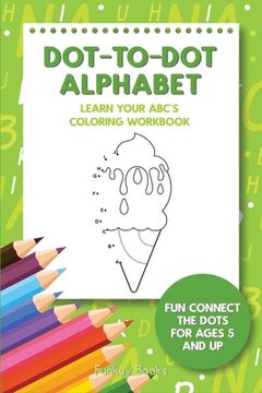 portada Dot-To-Dot Alphabet - Learn Your ABC's Coloring Workbook: Fun Connect The Dots For Ages 5 and Up (in English)