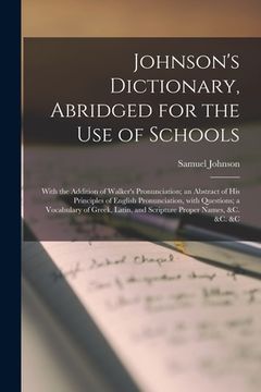 portada Johnson's Dictionary, Abridged for the Use of Schools [microform]: With the Addition of Walker's Pronunciation; an Abstract of His Principles of Engli (en Inglés)