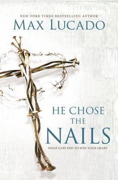 portada He Chose the Nails: What God Did to Win Your Heart