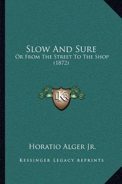 portada slow and sure: or from the street to the shop (1872) (en Inglés)