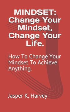 portada Mindset: Change Your Mindset, Change Your Life.: How To Change Your Mindset To Achieve Anything. (en Inglés)