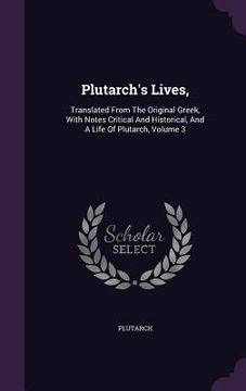 portada Plutarch's Lives,: Translated From The Original Greek, With Notes Critical And Historical, And A Life Of Plutarch, Volume 3