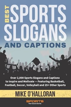 Best Sports Slogans and Captions: Over 2,000 Sports Slogans and Captions to Inspire and Motivate - Featuring Basketball, Football, Soccer, Volleyball