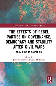 portada The Effects of Rebel Parties on Governance, Democracy and Stability After Civil Wars: From Guns to Governing (Democratization and Autocratization Studies) (in English)