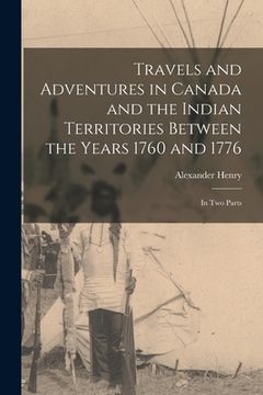 portada Travels and Adventures in Canada and the Indian Territories Between the Years 1760 and 1776 [microform]: in Two Parts