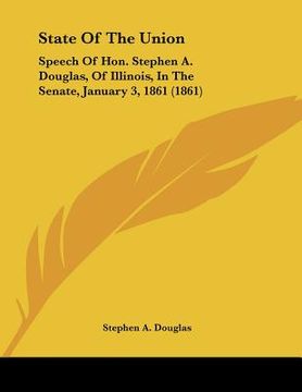 portada state of the union: speech of hon. stephen a. douglas, of illinois, in the senate, january 3, 1861 (1861) (en Inglés)