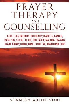 portada Prayer Therapy and Counselling: A Self-Healing Book for Obesity, Diabetes, Cancer, Paralysis, Stroke, Ulcer, Toothache, Malaria, HIV/AIDS, Heart, Kidn (en Inglés)