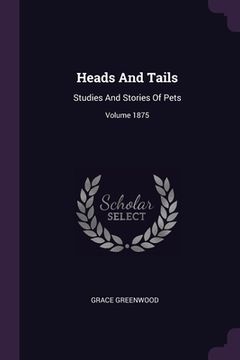 portada Heads And Tails: Studies And Stories Of Pets; Volume 1875 (en Inglés)