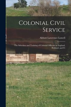 portada Colonial Civil Service: The Selection and Training of Colonial Officials in England, Holland, and Fr