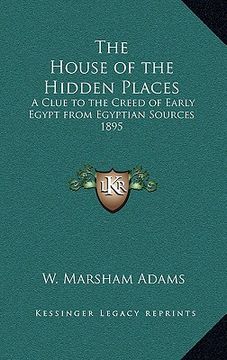 portada the house of the hidden places: a clue to the creed of early egypt from egyptian sources 1895 (en Inglés)