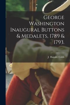 portada George Washington Inaugural Buttons & Medalets, 1789 & 1793. (en Inglés)
