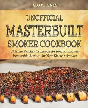 portada Unofficial Masterbuilt Smoker Cookbook: Ultimate Smoker Cookbook for Real Pitmasters, Irresistible Recipes for Your Electric Smoker (en Inglés)