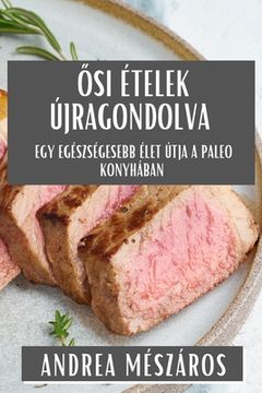 portada Ősi Ételek Újragondolva: Egy Egészségesebb Élet Útja a Paleo Konyhában (en Húngaro)