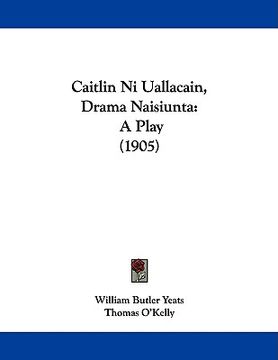 portada caitlin ni uallacain, drama naisiunta: a play (1905) (en Inglés)