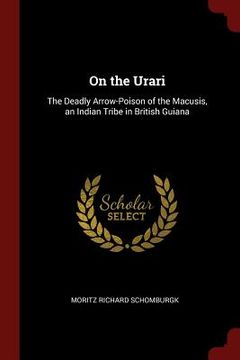 portada On the Urari: The Deadly Arrow-Poison of the Macusis, an Indian Tribe in British Guiana