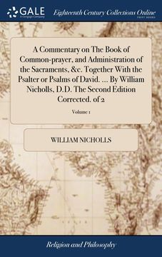 portada A Commentary on The Book of Common-prayer, and Administration of the Sacraments, &c. Together With the Psalter or Psalms of David. ... By William Nich (en Inglés)