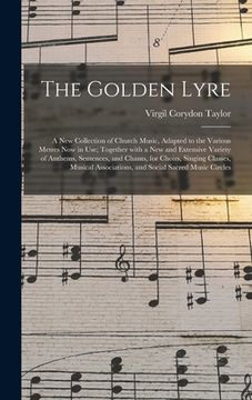 portada The Golden Lyre: a New Collection of Church Music, Adapted to the Various Metres Now in Use; Together With a New and Extensive Variety (in English)
