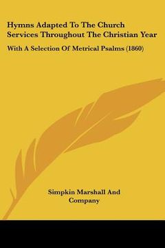 portada hymns adapted to the church services throughout the christian year: with a selection of metrical psalms (1860) (en Inglés)