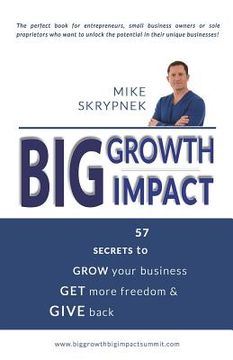 portada Big GROWTH Big IMPACT: 57 Secrets to GROW your business, GET more freedom, and GIVE back (en Inglés)