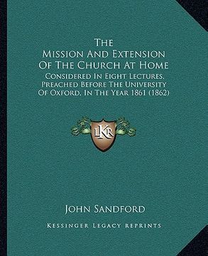 portada the mission and extension of the church at home: considered in eight lectures, preached before the university of oxford, in the year 1861 (1862) (en Inglés)