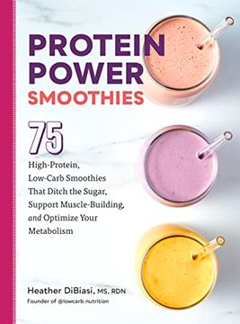 portada Protein Power Smoothies: 75 High-Protein, Low-Carb Smoothies That Ditch the Sugar, Support Muscle-Building, and Optimize Your Metabolism [Soft Cover ] (in English)