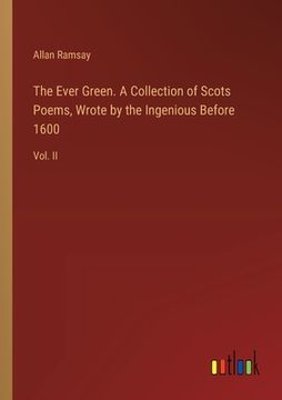 portada The Ever Green. A Collection of Scots Poems, Wrote by the Ingenious Before 1600: Vol. II (en Inglés)