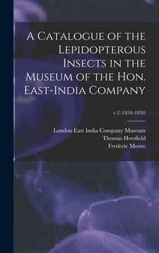 portada A Catalogue of the Lepidopterous Insects in the Museum of the Hon. East-India Company; v.2 (1858-1859) (en Inglés)