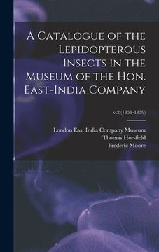 portada A Catalogue of the Lepidopterous Insects in the Museum of the Hon. East-India Company; v.2 (1858-1859)