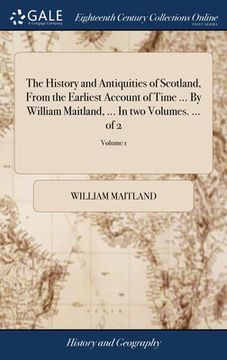 portada The History and Antiquities of Scotland, From the Earliest Account of Time ... By William Maitland, ... In two Volumes. ... of 2; Volume 1 (en Inglés)
