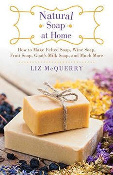 portada Natural Soap at Home: How to Make Felted Soap, Wine Soap, Fruit Soap, Goat's Milk Soap, and Much More