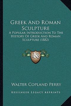 portada greek and roman sculpture: a popular introduction to the history of greek and roman sculpture (1882) (en Inglés)