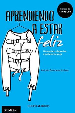 Aprendiendo A Estar Feliz: De Maniaco-depresivo A Profesor De Yoga (spanish Edition) (in Spanish)