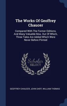 portada The Works Of Geoffrey Chaucer: Compared With The Former Editions, And Many Valuable Mss. Out Of Which, Three Tales Are Added Which Were Never Before
